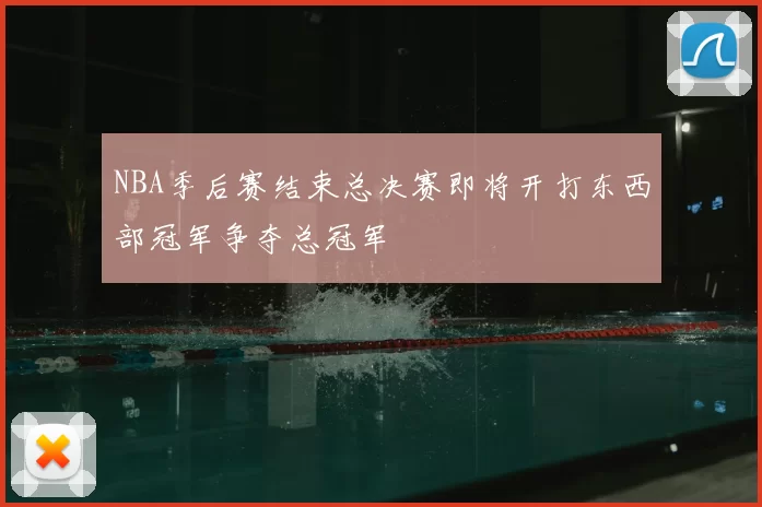 NBA季后赛结束总决赛即将开打东西部冠军争夺总冠军