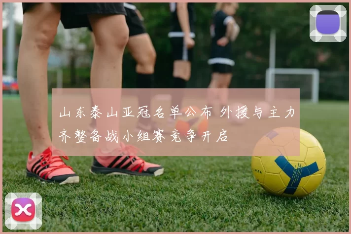 山东泰山亚冠名单公布 外援与主力齐整备战小组赛竞争开启