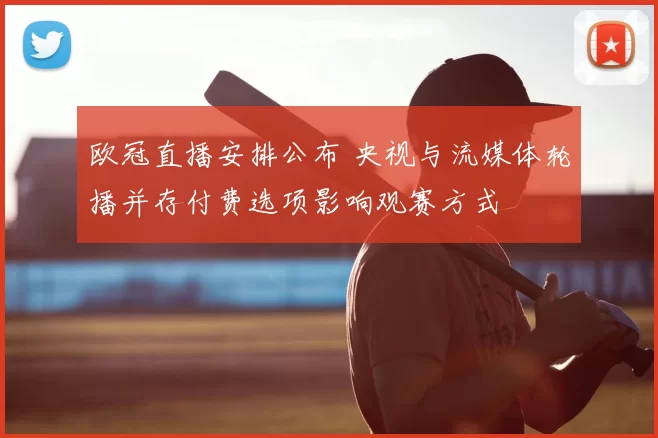 欧冠直播安排公布 央视与流媒体轮播并存付费选项影响观赛方式