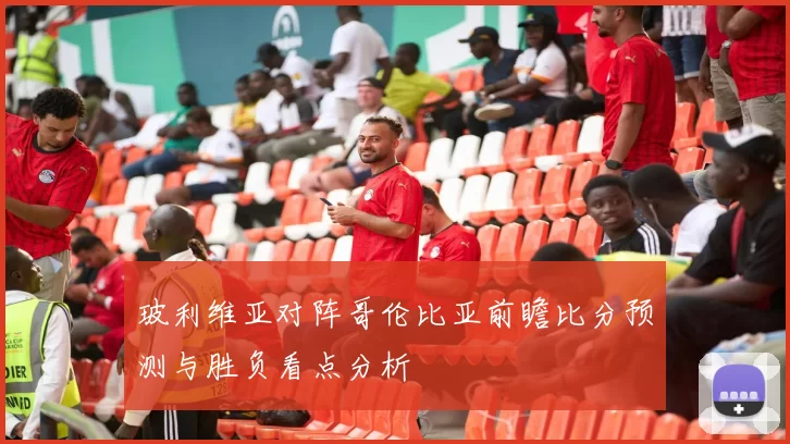 玻利维亚对阵哥伦比亚前瞻比分预测与胜负看点分析