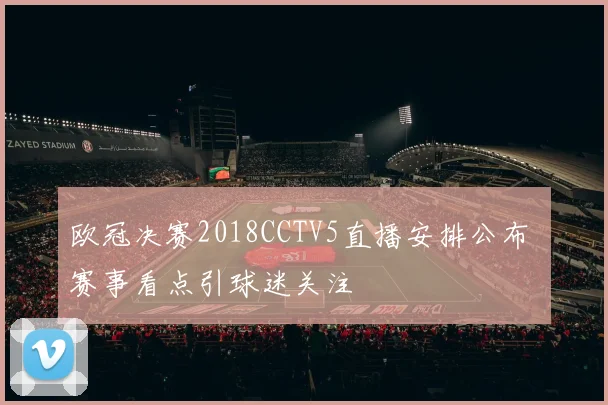 欧冠决赛2018CCTV5直播安排公布 赛事看点引球迷关注