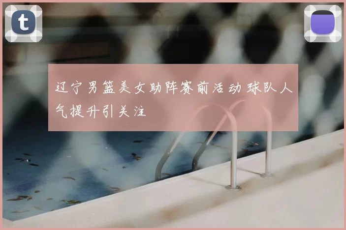 辽宁男篮美女助阵赛前活动 球队人气提升引关注