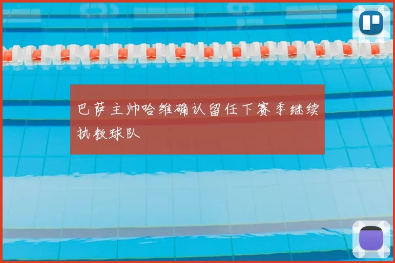 巴萨主帅哈维确认留任下赛季继续执教球队