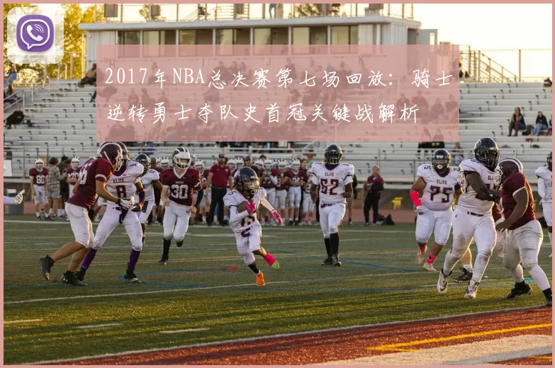 2017年NBA总决赛第七场回放：骑士逆转勇士夺队史首冠关键战解析