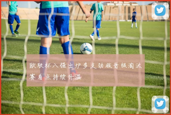 欧联杯八强出炉多支劲旅晋级淘汰赛看点持续升温