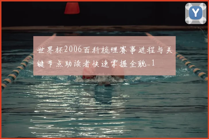 世界杯2006百科梳理赛事进程与关键节点助读者快速掌握全貌_1