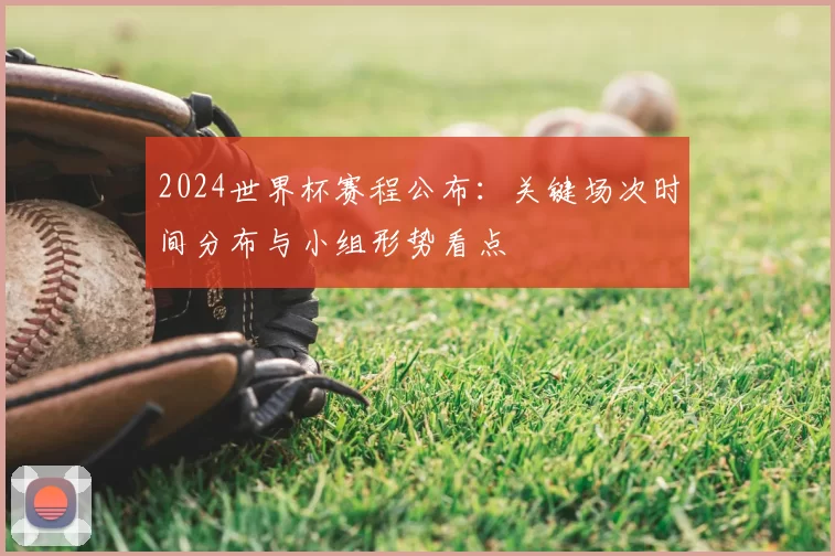 2024世界杯赛程公布：关键场次时间分布与小组形势看点