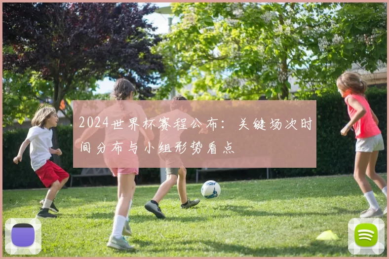 2024世界杯赛程公布：关键场次时间分布与小组形势看点