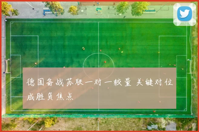德国备战苏联一对一较量 关键对位成胜负焦点
