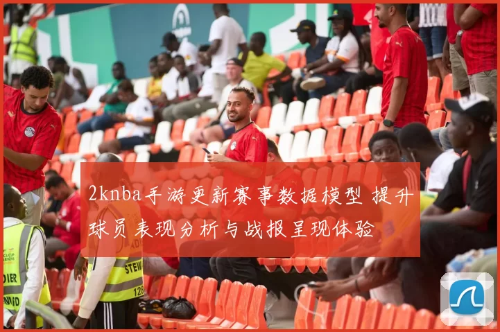 2knba手游更新赛事数据模型 提升球员表现分析与战报呈现体验