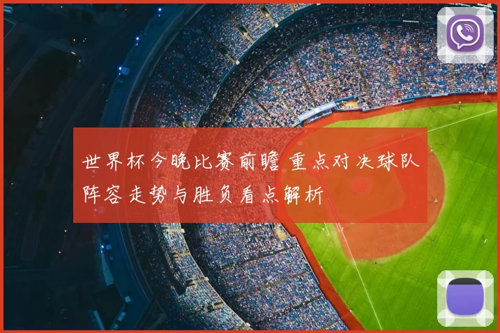 世界杯今晚比赛前瞻 重点对决球队阵容走势与胜负看点解析