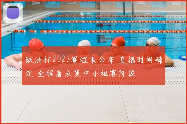 欧洲杯2023赛程表公布 直播时间确定 全程看点集中小组赛阶段