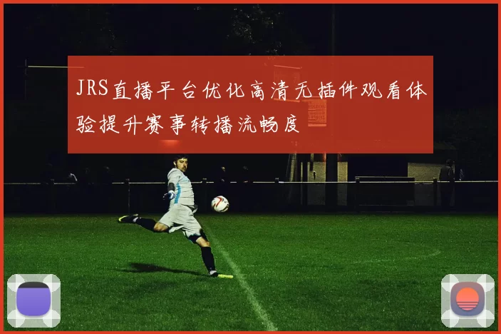 JRS直播平台优化高清无插件观看体验提升赛事转播流畅度