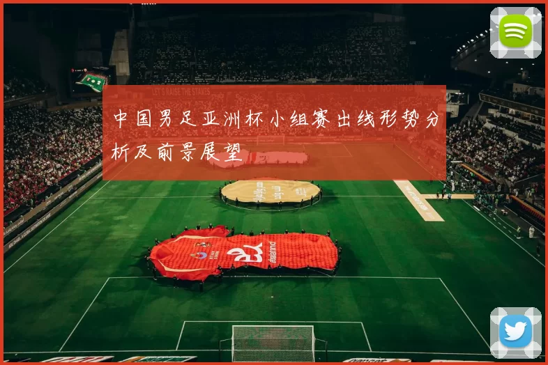 中国男足亚洲杯小组赛出线形势分析及前景展望