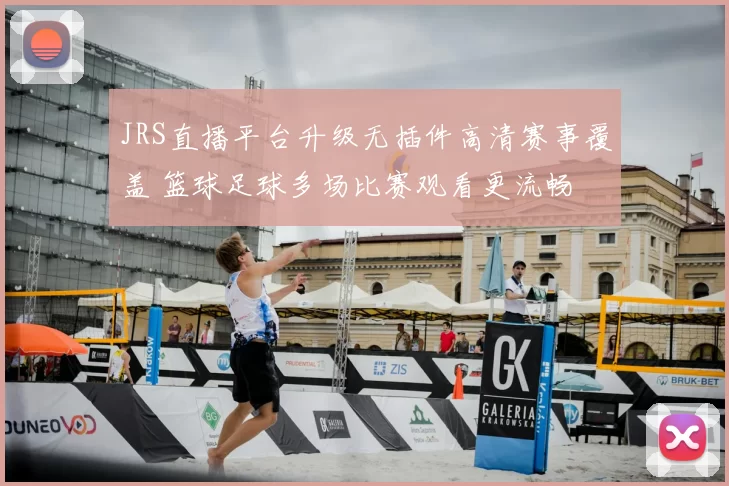 JRS直播平台升级无插件高清赛事覆盖 篮球足球多场比赛观看更流畅