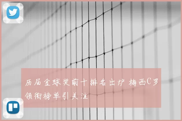 历届金球奖前十排名出炉 梅西C罗领衔榜单引关注
