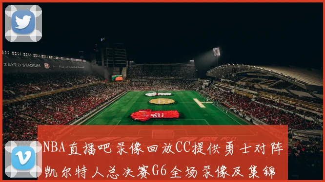 NBA直播吧录像回放CC提供勇士对阵凯尔特人总决赛G6全场录像及集锦