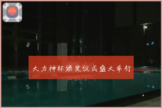 大力神杯颁奖仪式盛大举行
