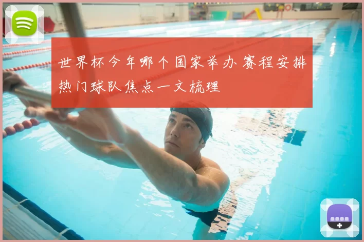 世界杯今年哪个国家举办 赛程安排热门球队焦点一文梳理