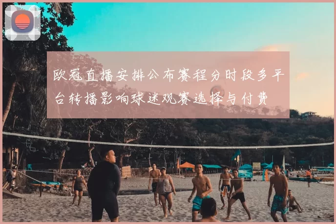 欧冠直播安排公布赛程分时段多平台转播影响球迷观赛选择与付费