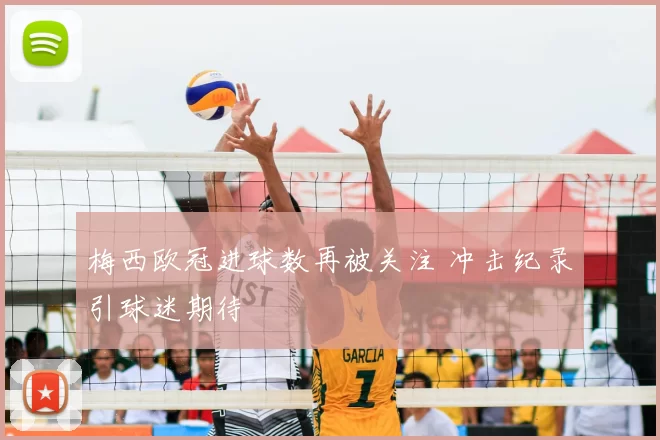 梅西欧冠进球数再被关注 冲击纪录引球迷期待
