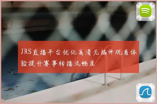 JRS直播平台优化高清无插件观看体验提升赛事转播流畅度