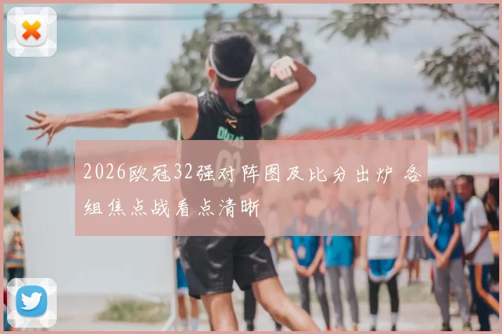 2026欧冠32强对阵图及比分出炉 各组焦点战看点清晰