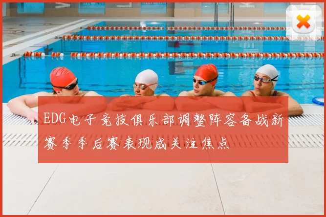 EDG电子竞技俱乐部调整阵容备战新赛季季后赛表现成关注焦点