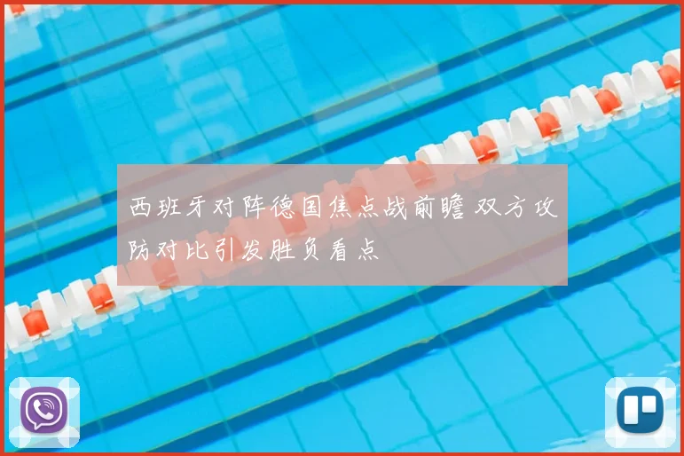 西班牙对阵德国焦点战前瞻 双方攻防对比引发胜负看点