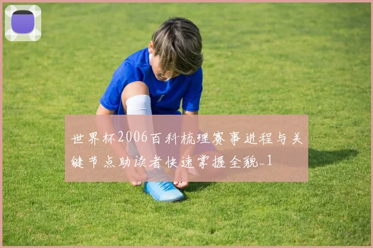 世界杯2006百科梳理赛事进程与关键节点助读者快速掌握全貌_1