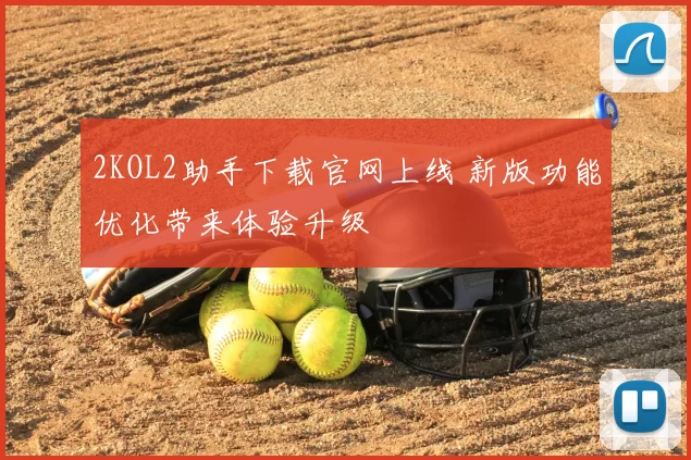 2KOL2助手下载官网上线 新版功能优化带来体验升级