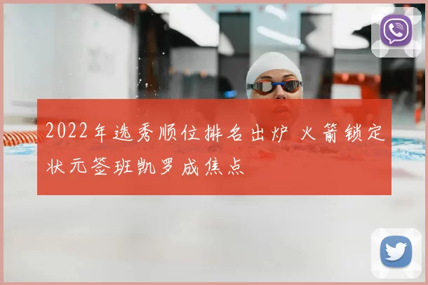 2022年选秀顺位排名出炉 火箭锁定状元签班凯罗成焦点