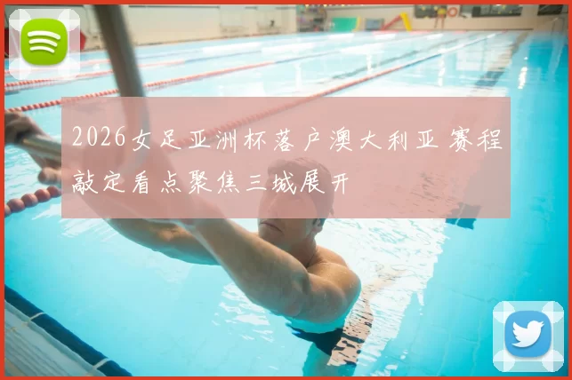 2026女足亚洲杯落户澳大利亚 赛程敲定看点聚焦三城展开