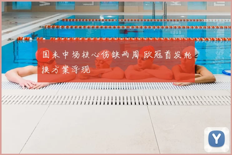 国米中场核心伤缺两周 欧冠首发轮换方案浮现