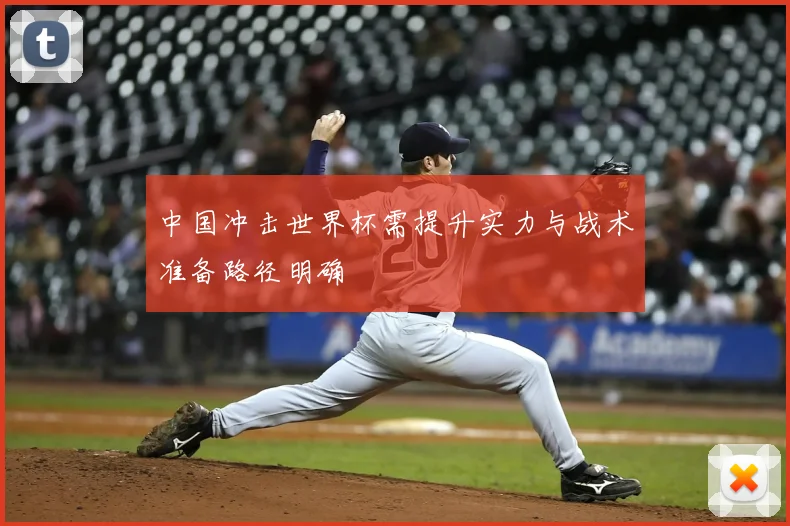 中国冲击世界杯需提升实力与战术准备路径明确