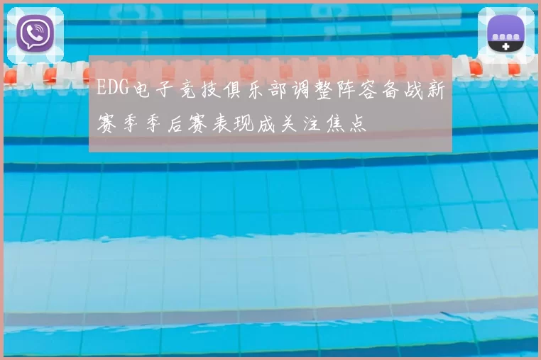 EDG电子竞技俱乐部调整阵容备战新赛季季后赛表现成关注焦点