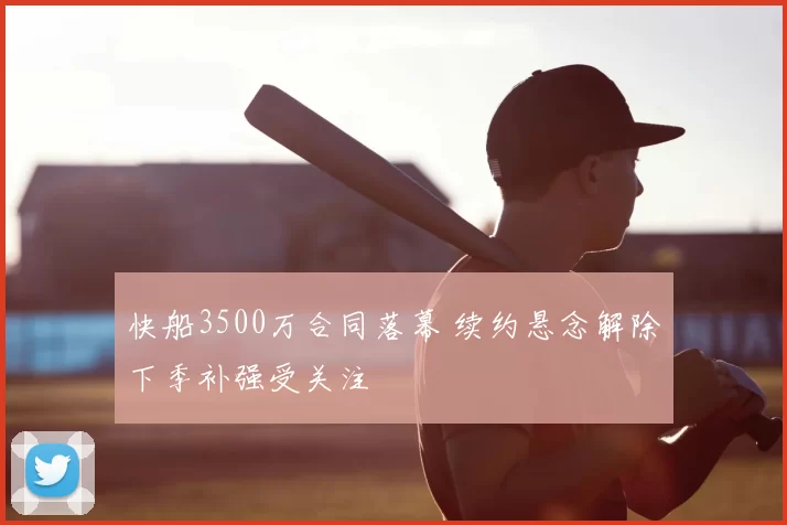 快船3500万合同落幕 续约悬念解除下季补强受关注
