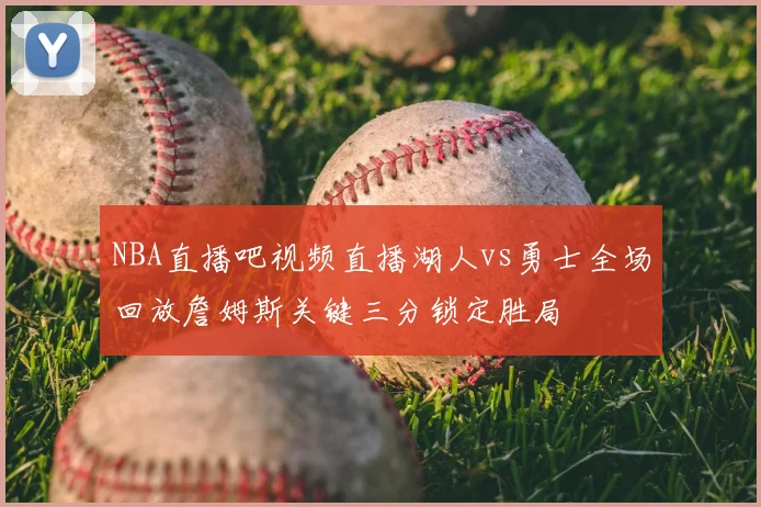 NBA直播吧视频直播湖人vs勇士全场回放詹姆斯关键三分锁定胜局