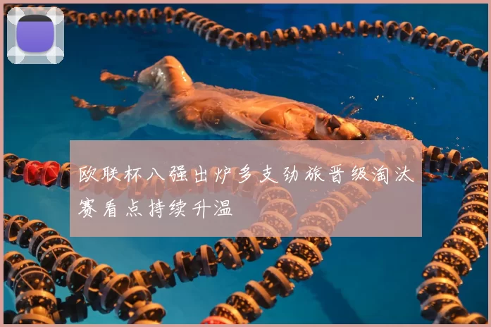 欧联杯八强出炉多支劲旅晋级淘汰赛看点持续升温